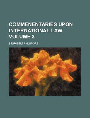 Book cover for Commenentaries Upon International Law Volume 3