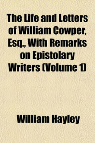 Cover of The Life and Letters of William Cowper, Esq., with Remarks on Epistolary Writers (Volume 1)