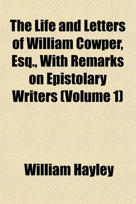 Book cover for The Life and Letters of William Cowper, Esq., with Remarks on Epistolary Writers (Volume 1)