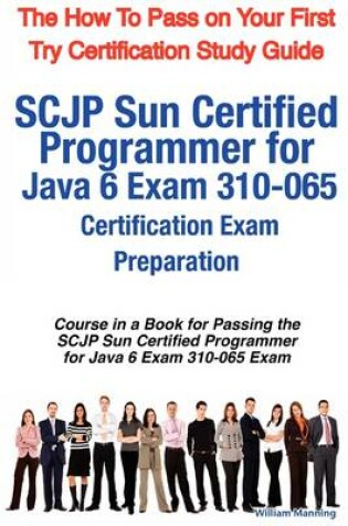 Cover of Scjp Sun Certified Programmer for Java 6 Exam 310-065 Certification Exam Preparation Course in a Book for Passing the Scjp Sun Certified Programmer Fo
