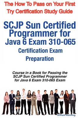 Book cover for Scjp Sun Certified Programmer for Java 6 Exam 310-065 Certification Exam Preparation Course in a Book for Passing the Scjp Sun Certified Programmer Fo