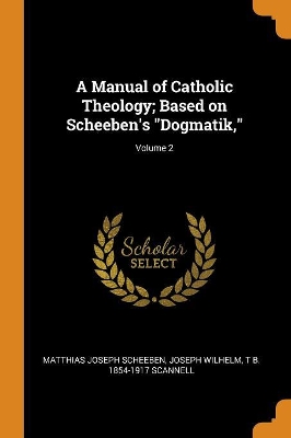 Book cover for A Manual of Catholic Theology; Based on Scheeben's Dogmatik; Volume 2