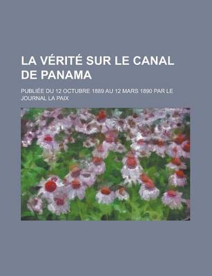 Book cover for La Verite Sur Le Canal de Panama; Publiee Du 12 Octubre 1889 Au 12 Mars 1890 Par Le Journal La Paix