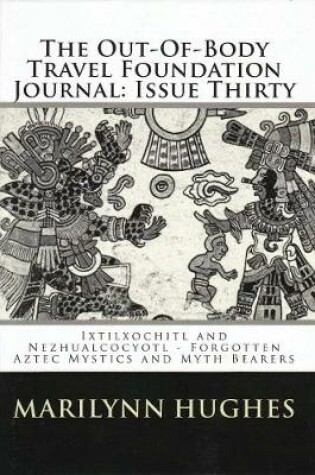 Cover of The Out-of-Body Travel Foundation Journal: `Ixtlilxochitl and Nezahualcoyotl - Forgotten Aztec Mystics and Myth Bearers' Issue Thirty