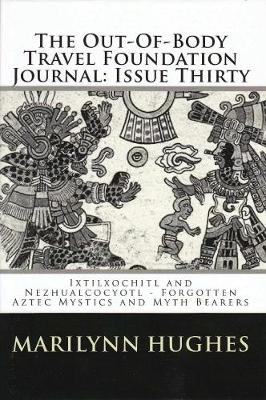 Book cover for The Out-of-Body Travel Foundation Journal: `Ixtlilxochitl and Nezahualcoyotl - Forgotten Aztec Mystics and Myth Bearers' Issue Thirty