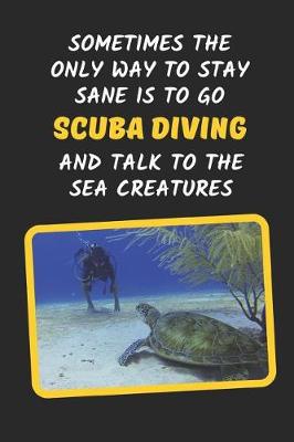 Book cover for Sometimes The Only Way To Stay Sane Is To Go Scuba Diving And Talk To The Sea Creatures