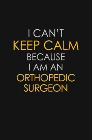 Cover of I Can't Keep Calm Because I Am An Orthopedic Surgeon