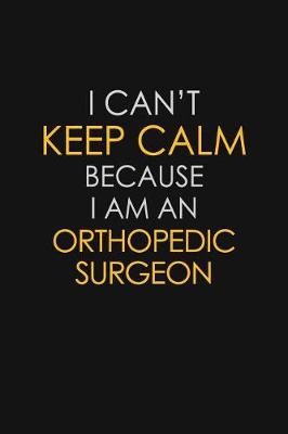 Book cover for I Can't Keep Calm Because I Am An Orthopedic Surgeon