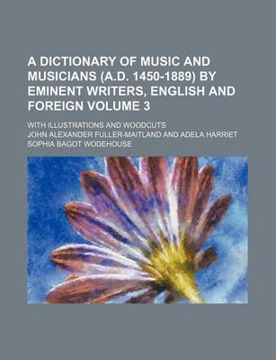 Book cover for A Dictionary of Music and Musicians (A.D. 1450-1889) by Eminent Writers, English and Foreign Volume 3; With Illustrations and Woodcuts
