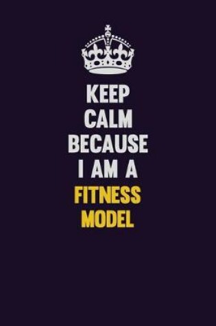 Cover of Keep Calm Because I Am A Fitness Model