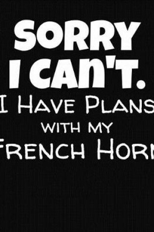 Cover of Sorry I Can't I Have Plans With My French Horn