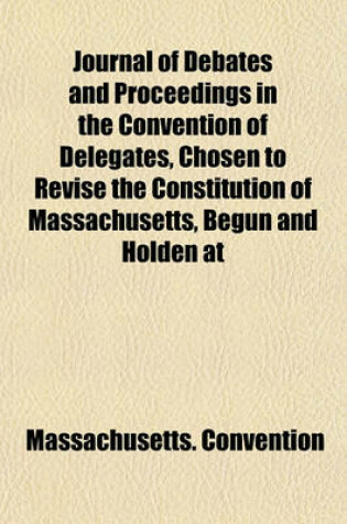 Cover of Journal of Debates and Proceedings in the Convention of Delegates, Chosen to Revise the Constitution of Massachusetts, Begun and Holden at