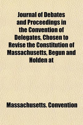 Book cover for Journal of Debates and Proceedings in the Convention of Delegates, Chosen to Revise the Constitution of Massachusetts, Begun and Holden at