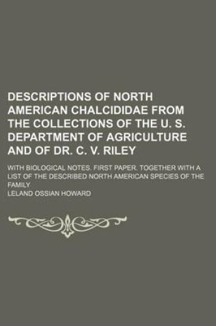 Cover of Descriptions of North American Chalcididae from the Collections of the U. S. Department of Agriculture and of Dr. C. V. Riley; With Biological Notes. First Paper. Together with a List of the Described North American Species of the Family