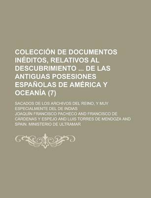 Book cover for Coleccion de Documentos Ineditos, Relativos Al Descubrimiento de Las Antiguas Posesiones Espanolas de America y Oceania (7); Sacados de Los Archivos del Reino, y Muy Especialmente del de Indias