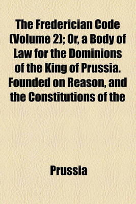 Book cover for The Frederician Code (Volume 2); Or, a Body of Law for the Dominions of the King of Prussia. Founded on Reason, and the Constitutions of the Country