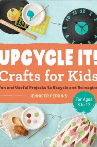 Cover of Upcycle It Crafts for Kids Ages 8-12