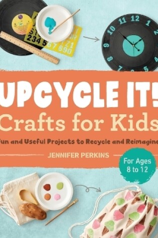 Cover of Upcycle It Crafts for Kids ages 8-12