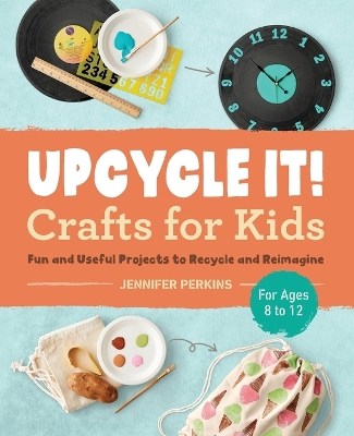 Book cover for Upcycle It Crafts for Kids ages 8-12