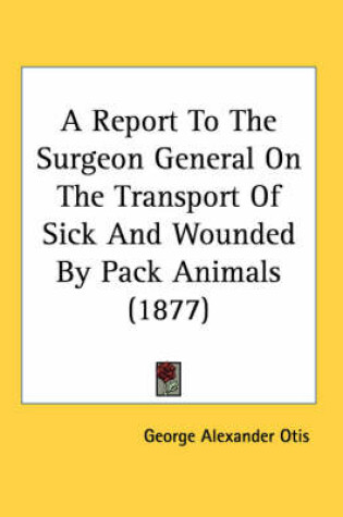 Cover of A Report to the Surgeon General on the Transport of Sick and Wounded by Pack Animals (1877)