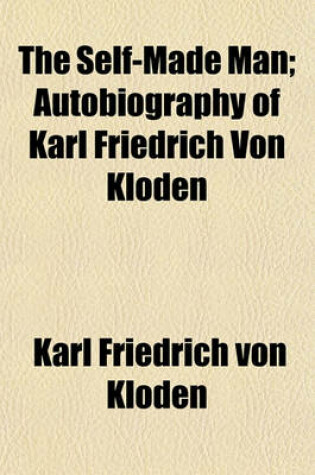 Cover of The Self-Made Man Volume 1; Autobiography of Karl Friedrich Von Kloden