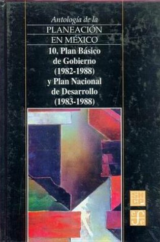 Cover of Antologia de La Planeacion En Mexico, 10. Plan Basico de Gobierno (1982-1988) y Plan Nacional de Desarrollo (1983-1988)