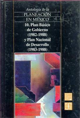 Book cover for Antologia de La Planeacion En Mexico, 10. Plan Basico de Gobierno (1982-1988) y Plan Nacional de Desarrollo (1983-1988)
