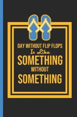 Cover of A Day Without Flip Flops Is Like Something Without Something