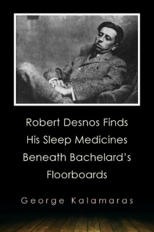 Cover of Robert Desnos Finds His Sleep Medicines Beneath Bachelard's Floorboards