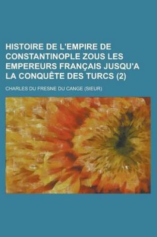 Cover of Histoire de L'Empire de Constantinople Zous Les Empereurs Francais Jusqu'a La Conquete Des Turcs (2)