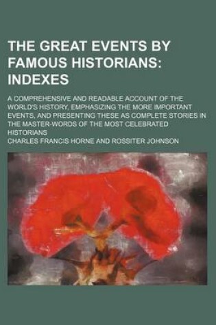 Cover of The Great Events by Famous Historians; Indexes. a Comprehensive and Readable Account of the World's History, Emphasizing the More Important Events, and Presenting These as Complete Stories in the Master-Words of the Most Celebrated Historians