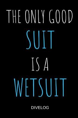 Book cover for The Only Good Suit Is A Wetsuit Divelog