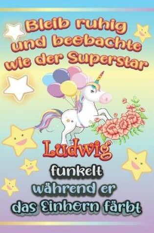 Cover of Bleib ruhig und beobachte wie Superstar Ludwig funkelt wahrend sie das Einhorn farbt