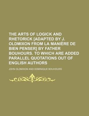 Book cover for The Arts of Logick and Rhetorick [Adapted by J. Oldmixon from La Mania]re de Bien Penser] by Father Bouhours. to Which Are Added Parallel Quotations Out of English Authors