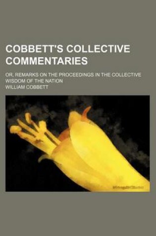 Cover of Cobbett's Collective Commentaries; Or, Remarks on the Proceedings in the Collective Wisdom of the Nation