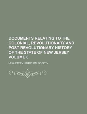 Book cover for Documents Relating to the Colonial, Revolutionary and Post-Revolutionary History of the State of New Jersey Volume 8