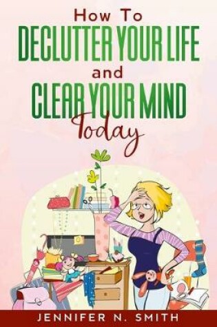 Cover of How To Declutter Your Life And Clear Your Mind Today