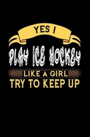 Cover of Yes I Play Ice Hockey Like a Girl Try to Keep Up