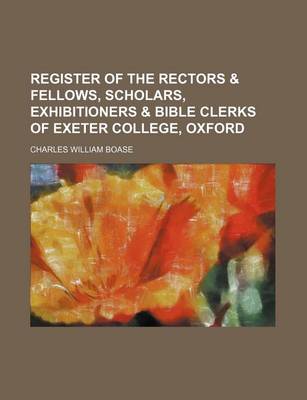 Book cover for Register of the Rectors & Fellows, Scholars, Exhibitioners & Bible Clerks of Exeter College, Oxford