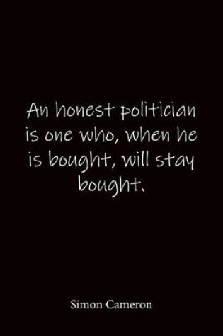 Cover of An honest politician is one who, when he is bought, will stay bought. Simon Cameron