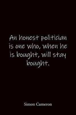 Book cover for An honest politician is one who, when he is bought, will stay bought. Simon Cameron