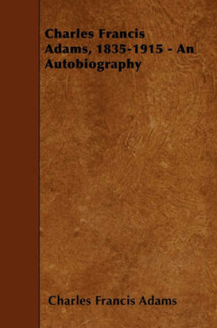 Cover of Charles Francis Adams, 1835-1915 - An Autobiography