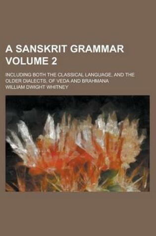 Cover of A Sanskrit Grammar; Including Both the Classical Language, and the Older Dialects, of Veda and Brahmana Volume 2