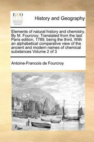 Cover of Elements of natural history and chemistry. By M. Fourcroy; Translated from the last Paris edition, 1789, being the third, With an alphabetical comparative view of the ancient and modern names of chemical substances Volume 2 of 3