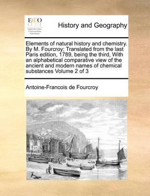 Book cover for Elements of natural history and chemistry. By M. Fourcroy; Translated from the last Paris edition, 1789, being the third, With an alphabetical comparative view of the ancient and modern names of chemical substances Volume 2 of 3