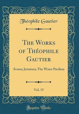 Book cover for The Works of Théophile Gautier, Vol. 15: Avatar; Jettatura; The Water Pavilion (Classic Reprint)