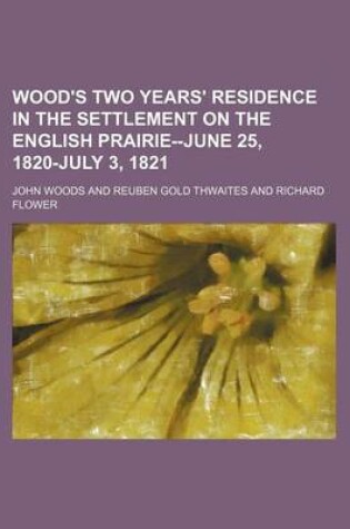Cover of Wood's Two Years' Residence in the Settlement on the English Prairie--June 25, 1820-July 3, 1821 (Volume 10)