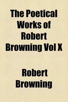 Book cover for The Poetical Works of Robert Browning Vol X