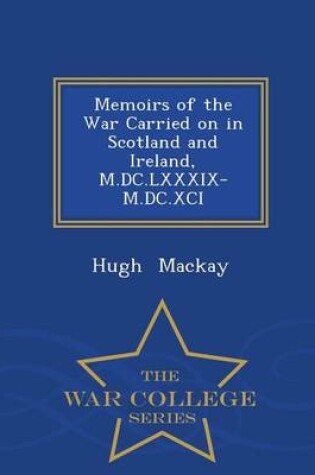 Cover of Memoirs of the War Carried on in Scotland and Ireland, M.DC.LXXXIX-M.DC.XCI - War College Series