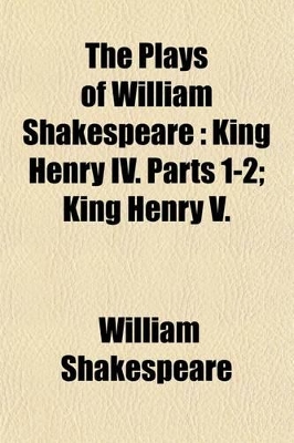 Book cover for The Plays of William Shakespeare; King Henry IV. Parts 1-2; King Henry V